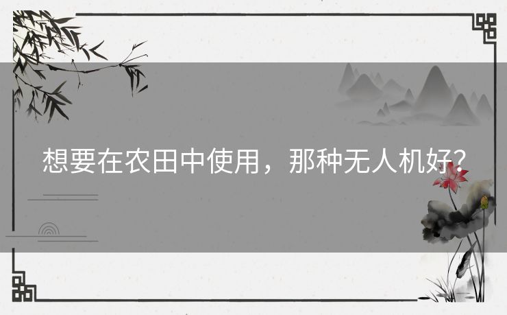 想要在农田中使用，那种无人机好？