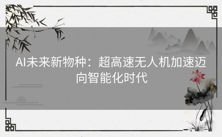 AI未来新物种：超高速无人机加速迈向智能化时代