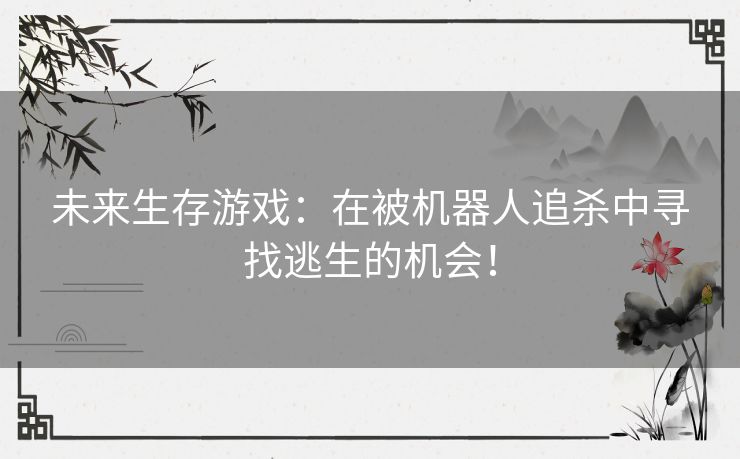 未来生存游戏：在被机器人追杀中寻找逃生的机会！