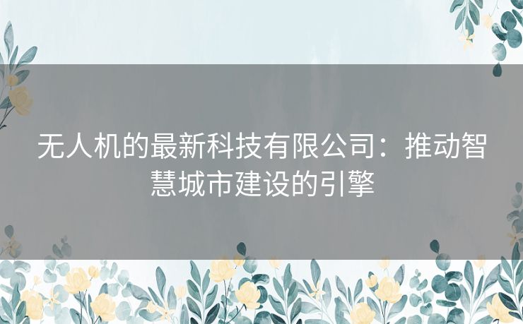无人机的最新科技有限公司：推动智慧城市建设的引擎