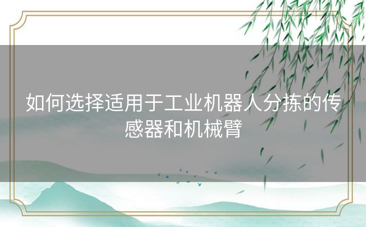 如何选择适用于工业机器人分拣的传感器和机械臂