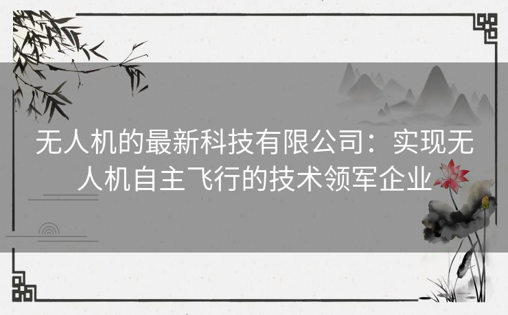 无人机的最新科技有限公司：实现无人机自主飞行的技术领军企业