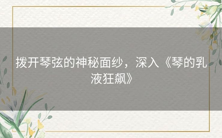 拨开琴弦的神秘面纱，深入《琴的乳液狂飙》