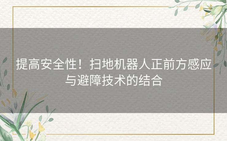 提高安全性！扫地机器人正前方感应与避障技术的结合