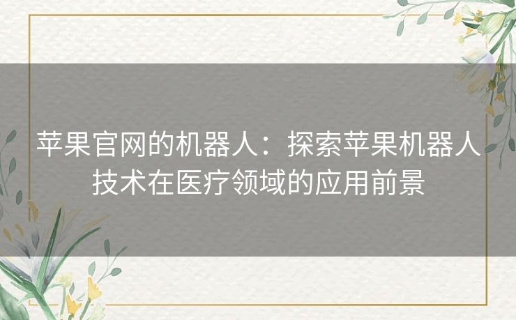 苹果官网的机器人：探索苹果机器人技术在医疗领域的应用前景