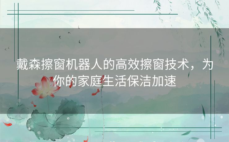 戴森擦窗机器人的高效擦窗技术，为你的家庭生活保洁加速