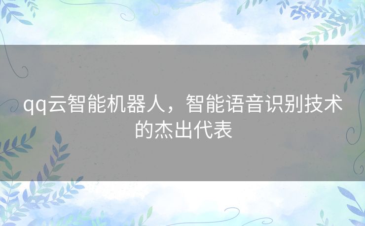 qq云智能机器人，智能语音识别技术的杰出代表