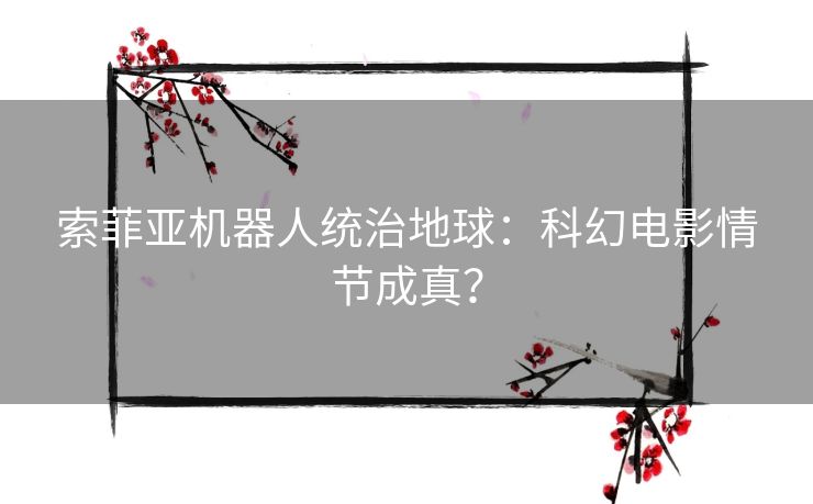 索菲亚机器人统治地球：科幻电影情节成真？