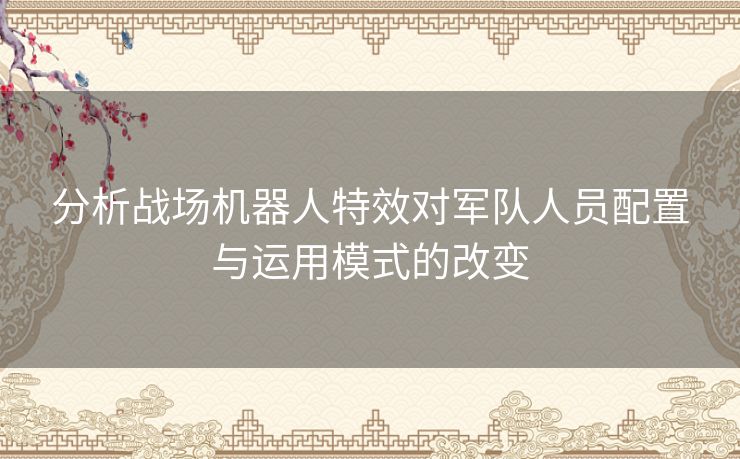 分析战场机器人特效对军队人员配置与运用模式的改变