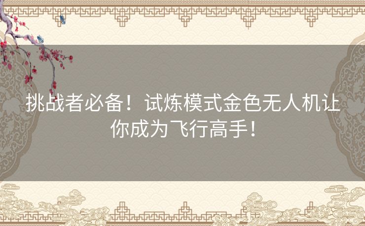 挑战者必备！试炼模式金色无人机让你成为飞行高手！