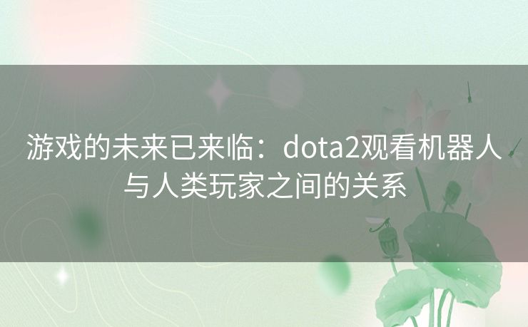 游戏的未来已来临：dota2观看机器人与人类玩家之间的关系
