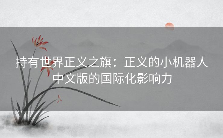 持有世界正义之旗：正义的小机器人中文版的国际化影响力
