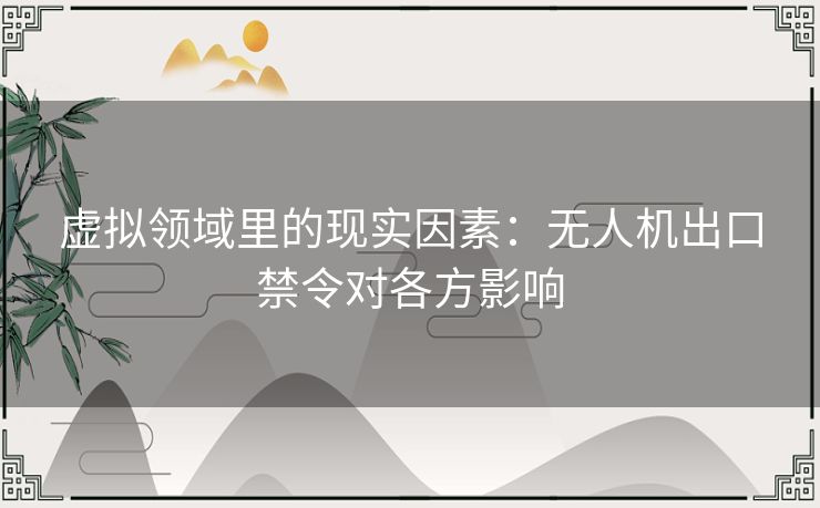 虚拟领域里的现实因素：无人机出口禁令对各方影响