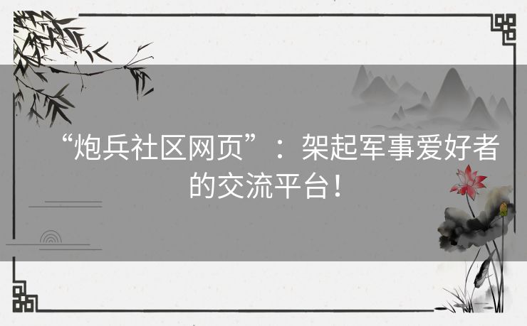 “炮兵社区网页”：架起军事爱好者的交流平台！