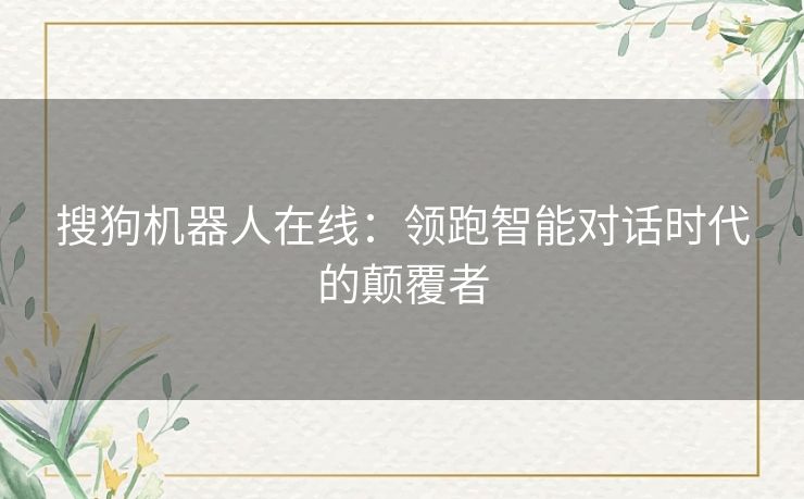 搜狗机器人在线：领跑智能对话时代的颠覆者