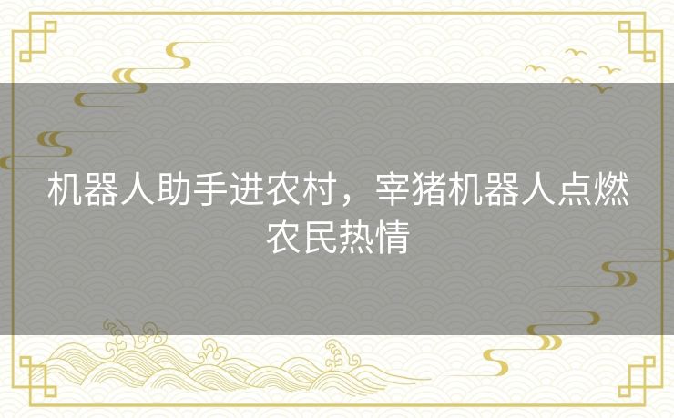 机器人助手进农村，宰猪机器人点燃农民热情
