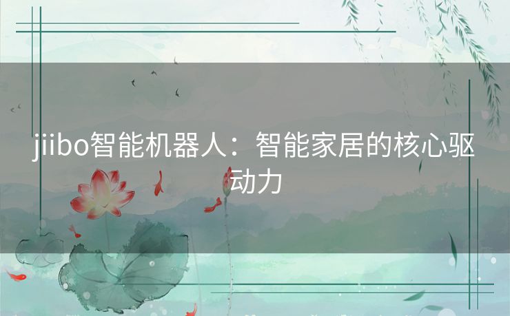 jiibo智能机器人：智能家居的核心驱动力