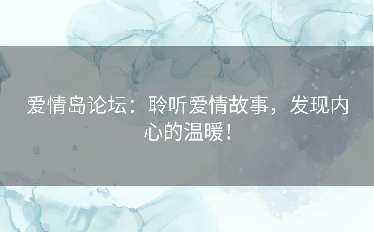 爱情岛论坛：聆听爱情故事，发现内心的温暖！