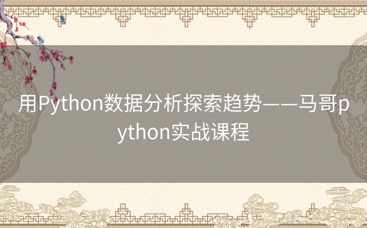 用Python数据分析探索趋势——马哥python实战课程