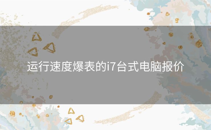 运行速度爆表的i7台式电脑报价