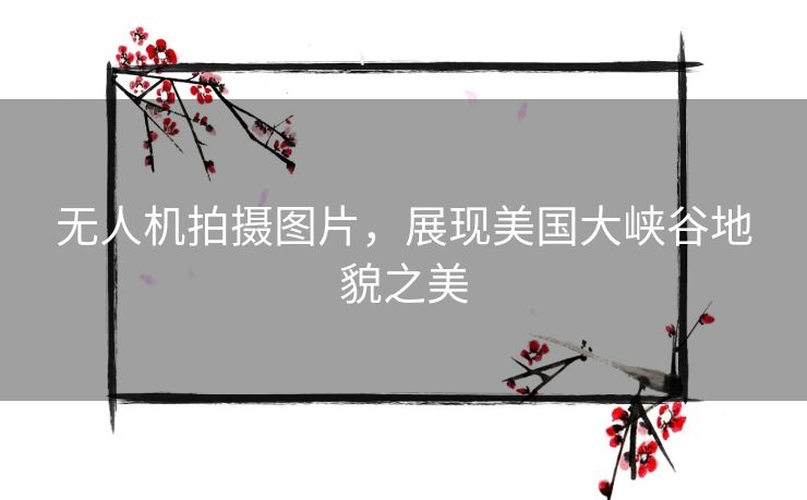 无人机拍摄图片，展现美国大峡谷地貌之美