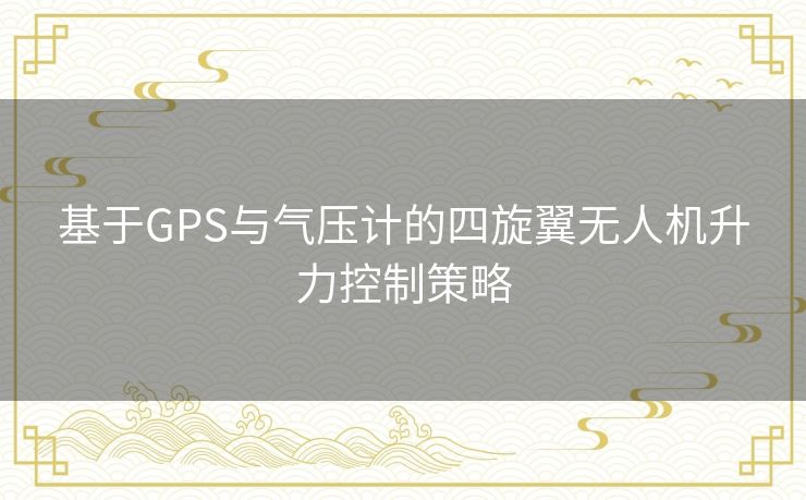 基于GPS与气压计的四旋翼无人机升力控制策略