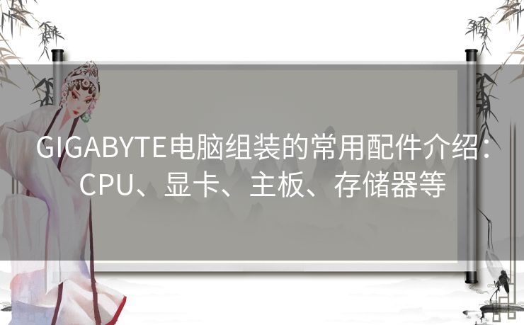 GIGABYTE电脑组装的常用配件介绍：CPU、显卡、主板、存储器等
