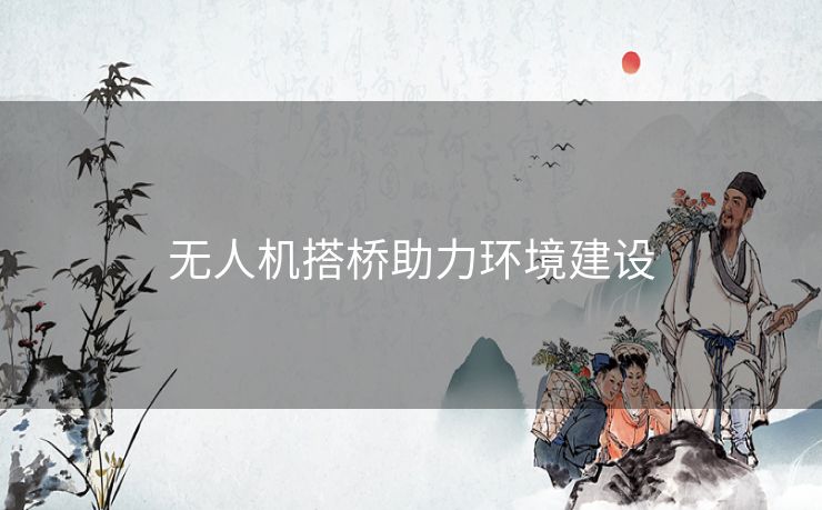 无人机搭桥助力环境建设