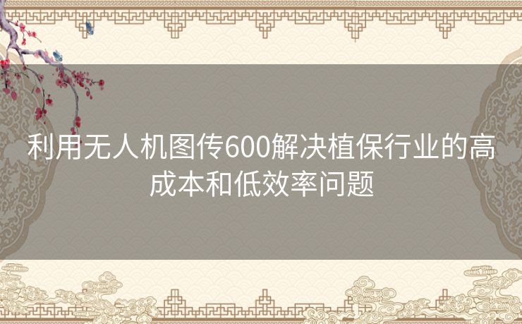 利用无人机图传600解决植保行业的高成本和低效率问题