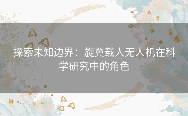 探索未知边界：旋翼载人无人机在科学研究中的角色