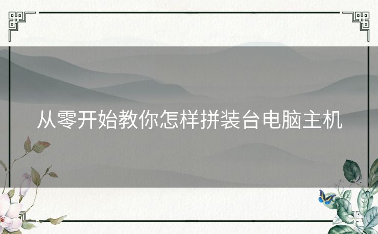 从零开始教你怎样拼装台电脑主机