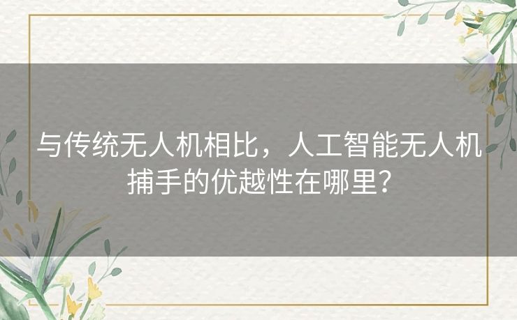 与传统无人机相比，人工智能无人机捕手的优越性在哪里？