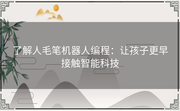 了解人毛笔机器人编程：让孩子更早接触智能科技