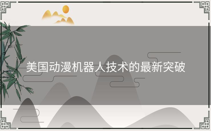 美国动漫机器人技术的最新突破