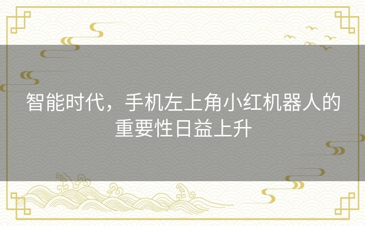 智能时代，手机左上角小红机器人的重要性日益上升