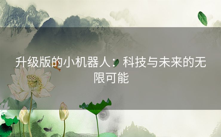 升级版的小机器人：科技与未来的无限可能