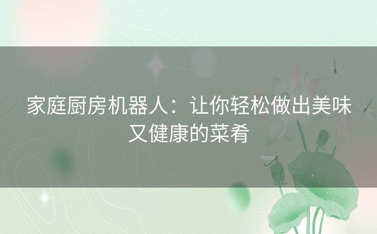 家庭厨房机器人：让你轻松做出美味又健康的菜肴