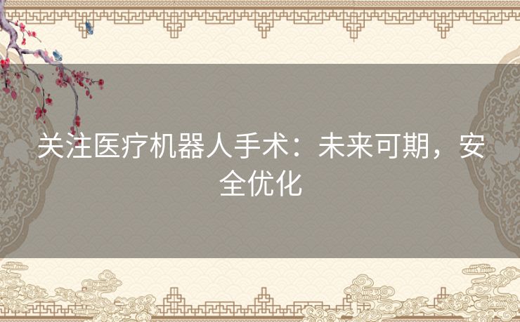 关注医疗机器人手术：未来可期，安全优化