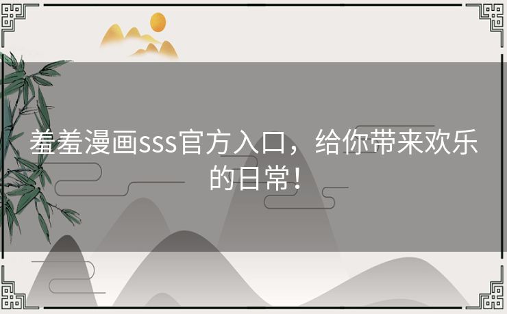 羞羞漫画sss官方入口，给你带来欢乐的日常！