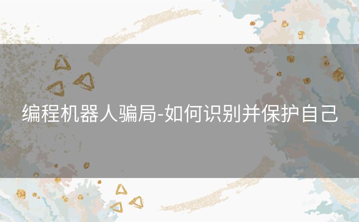 编程机器人骗局-如何识别并保护自己