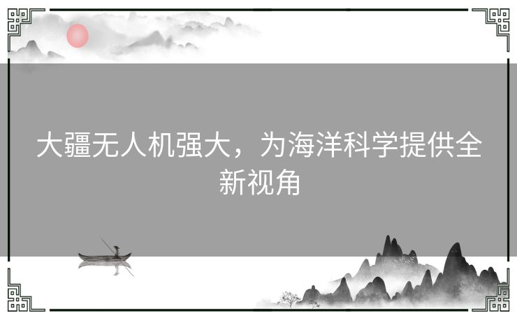 大疆无人机强大，为海洋科学提供全新视角