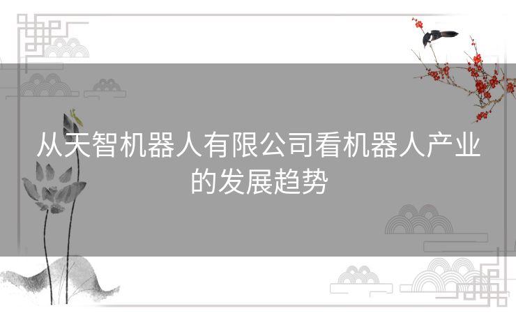 从天智机器人有限公司看机器人产业的发展趋势