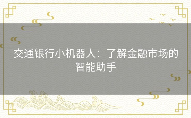 交通银行小机器人：了解金融市场的智能助手
