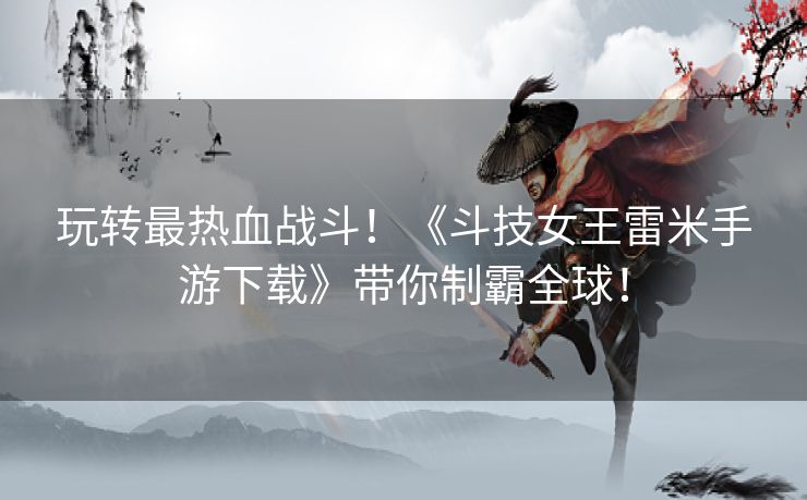 玩转最热血战斗！《斗技女王雷米手游下载》带你制霸全球！
