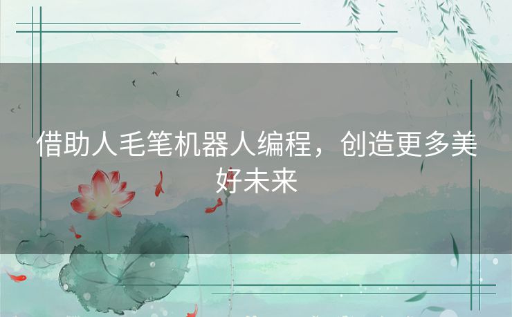 借助人毛笔机器人编程，创造更多美好未来