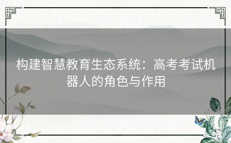 构建智慧教育生态系统：高考考试机器人的角色与作用