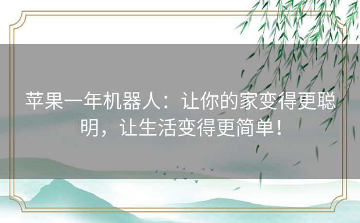 苹果一年机器人：让你的家变得更聪明，让生活变得更简单！