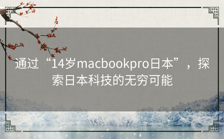 通过“14岁macbookpro日本”，探索日本科技的无穷可能