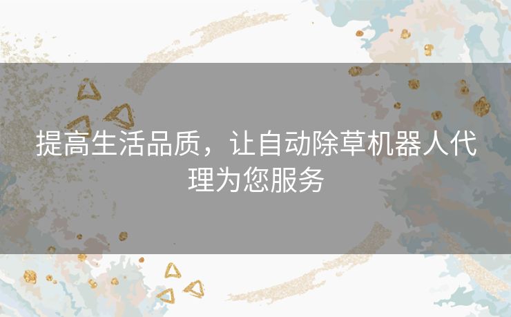 提高生活品质，让自动除草机器人代理为您服务