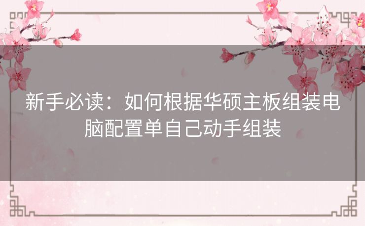 新手必读：如何根据华硕主板组装电脑配置单自己动手组装